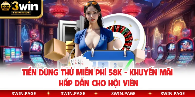 Tiền Dùng Thử Miễn Phí 58K - Khuyến Mãi Hấp Dẫn Cho Hội Viên